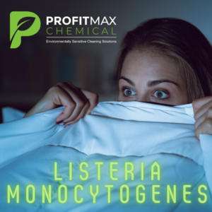 A view a woman with long dirty blond hair with her blue eyes wide open in fear holding a blanket up over part of her face in the dark looking scared. At the bottom of the image on the blanket are the words in green that read Listeria Monocytogenes. At the top left of the image is the profitMax Chemical Logo P, with the text in white that reads ProfitMax and in green beneath it is the word chemical and then a line and underneath is the tagline in white that reads environmentally sensitive cleaning solutions.