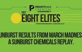 An image graphic covering ProfitMax’s elite eight products. This image graphic is placed in front of a green background with the ProfitMax P logo as a watermark in the center of the image. At the top of the image is the ProfitMax P logo and to the right it says ProfitMax. On both sides of the word ProfitMax there is a black segment line which ends at both sides left and right of the blue background image. Underneath that is says chemical with the word tourney right underneath. Below that towards the left side of the image is the Sunburst Logo in yellow text. The Sunburst sun is yellow with the yellow sun rays shooting to the right of the circle aka the sun. Placed on top of that it says 2022 which is put precisely on top of the letter E which will then spell out Eight Elites over the Sunburst logo. Below “Eight Elites” it says from Sunburst Chemicals in black text. Below in black text it reads Sunburst Results from March Madness. A Sunburst Chemicals Replay.